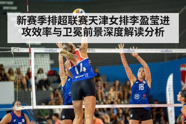 新赛季排超联赛天津女排李盈莹进攻效率与卫冕前景深度解读分析