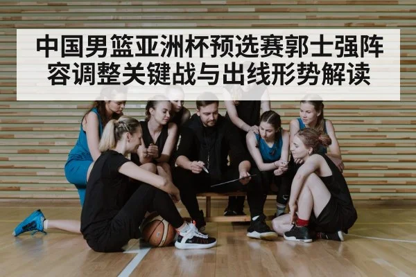 中国男篮亚洲杯预选赛郭士强阵容调整关键战与出线形势解读